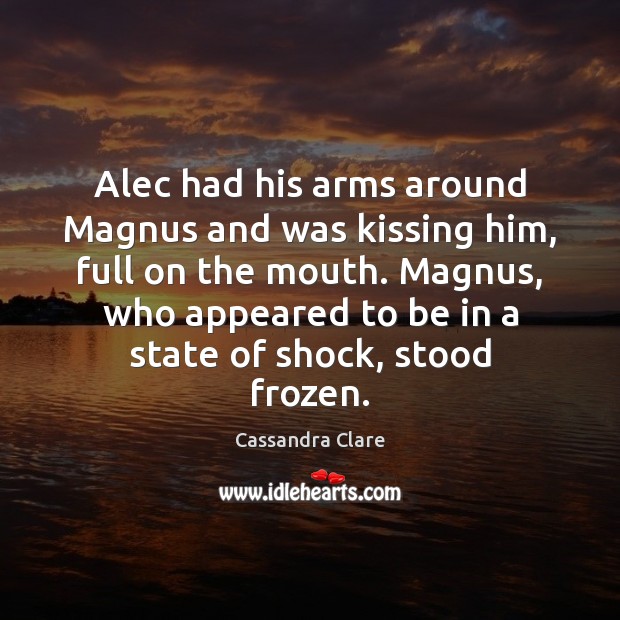 Alec had his arms around Magnus and was kissing him, full on Kissing Quotes Image