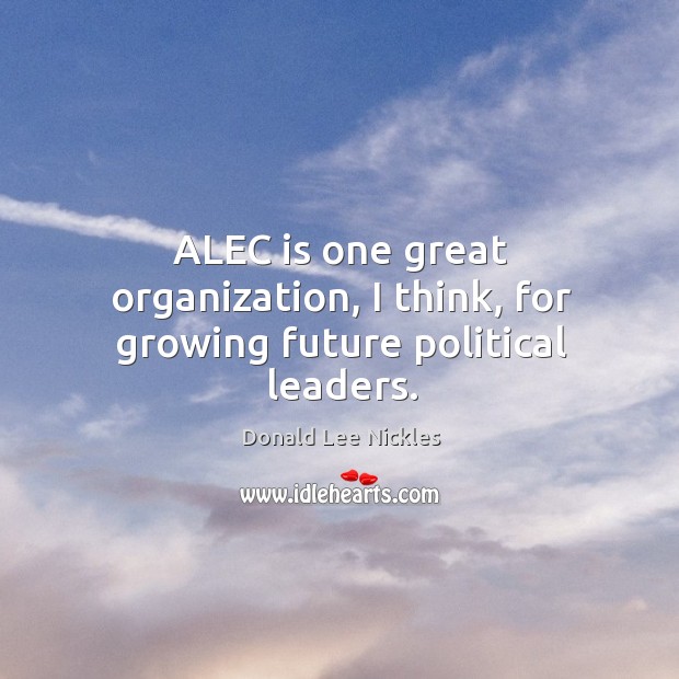Alec is one great organization, I think, for growing future political leaders. Donald Lee Nickles Picture Quote