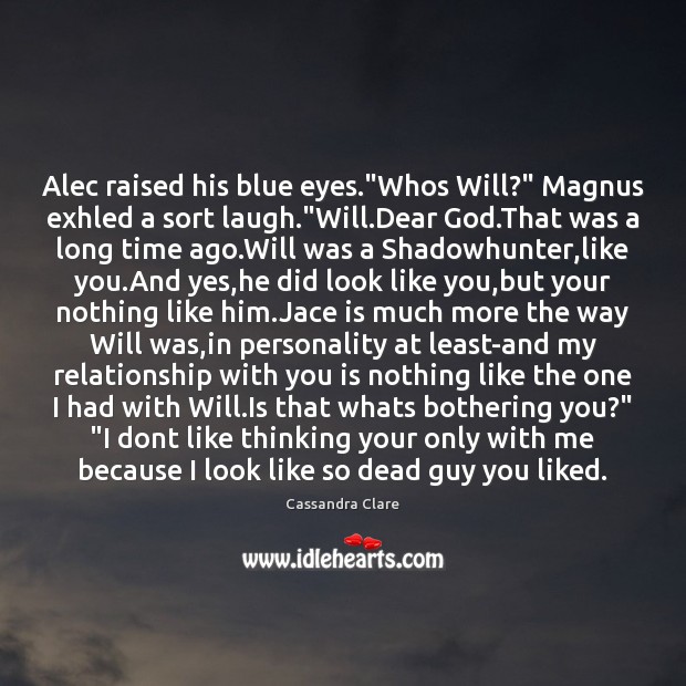 Alec raised his blue eyes.”Whos Will?” Magnus exhled a sort laugh.” Cassandra Clare Picture Quote
