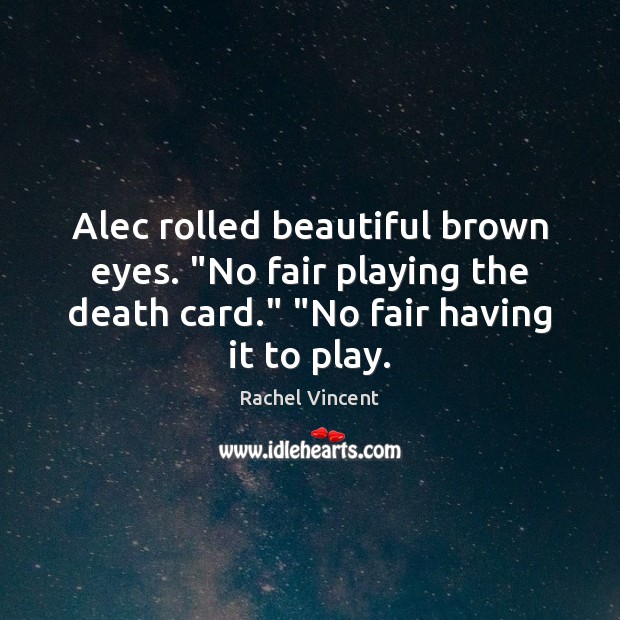 Alec rolled beautiful brown eyes. “No fair playing the death card.” “No 