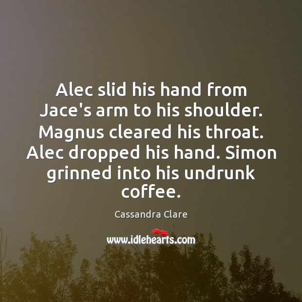 Alec slid his hand from Jace’s arm to his shoulder. Magnus cleared Cassandra Clare Picture Quote