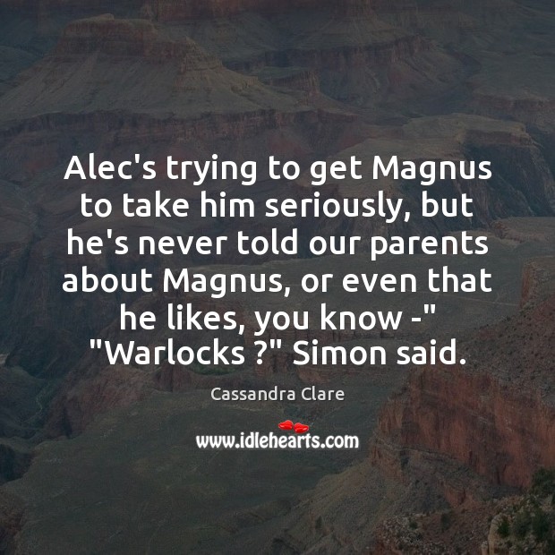 Alec’s trying to get Magnus to take him seriously, but he’s never Cassandra Clare Picture Quote