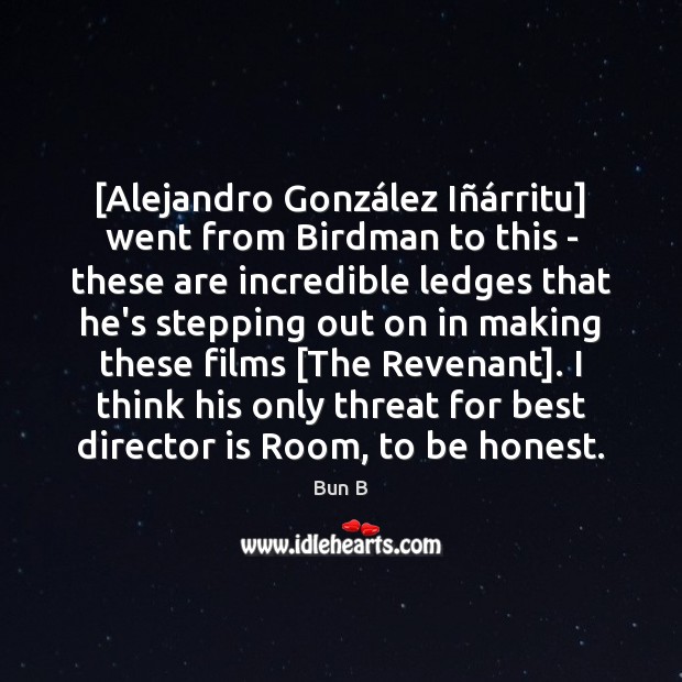 [Alejandro González Iñárritu] went from Birdman to this – these Bun B Picture Quote