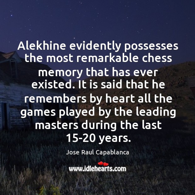 Alekhine evidently possesses the most remarkable chess memory that has ever existed. Jose Raul Capablanca Picture Quote