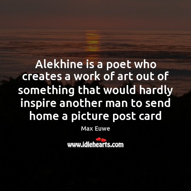 Alekhine is a poet who creates a work of art out of Max Euwe Picture Quote