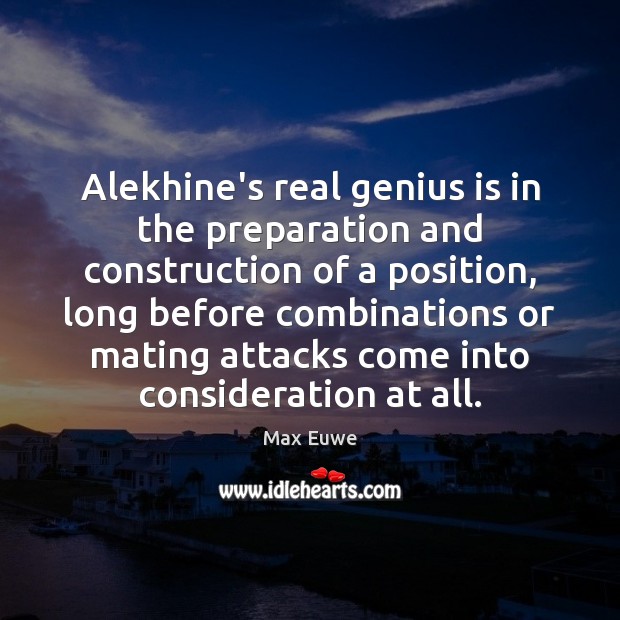 Alekhine’s real genius is in the preparation and construction of a position, Max Euwe Picture Quote
