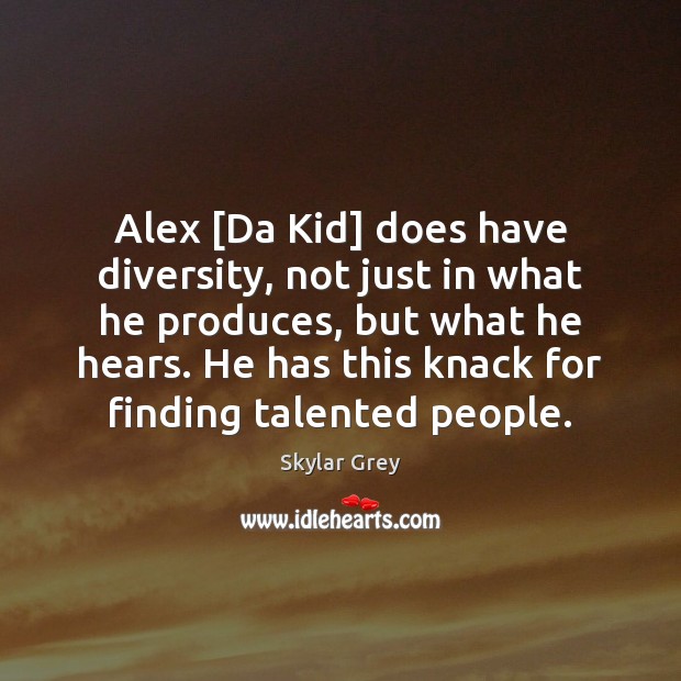 Alex [Da Kid] does have diversity, not just in what he produces, Skylar Grey Picture Quote