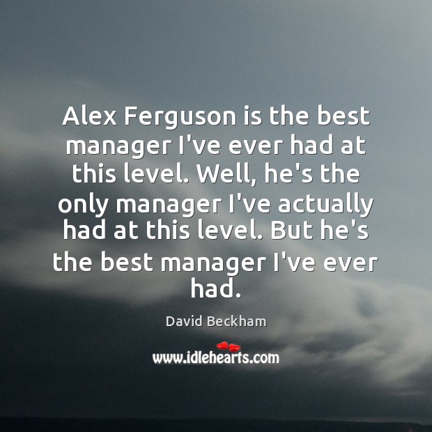 Alex Ferguson is the best manager I’ve ever had at this level. 