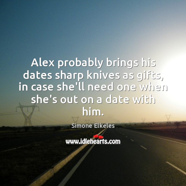 Alex probably brings his dates sharp knives as gifts, in case she’ll Simone Elkeles Picture Quote