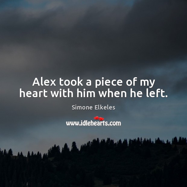 Alex took a piece of my heart with him when he left. Simone Elkeles Picture Quote