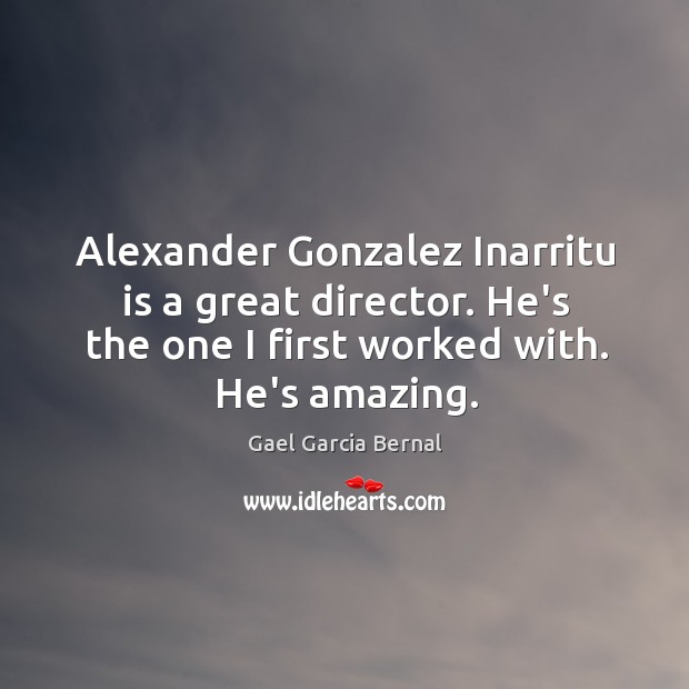 Alexander Gonzalez Inarritu is a great director. He’s the one I first Gael Garcia Bernal Picture Quote