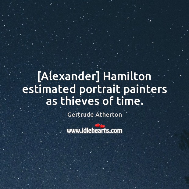 [Alexander] Hamilton estimated portrait painters as thieves of time. Gertrude Atherton Picture Quote