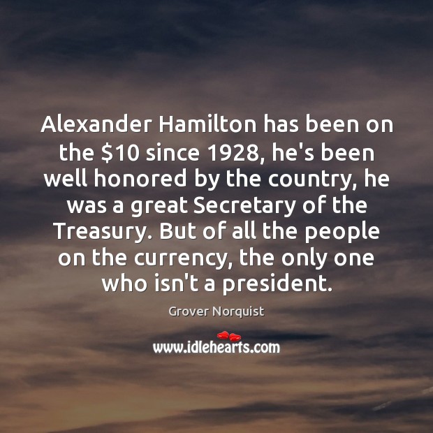 Alexander Hamilton has been on the $10 since 1928, he’s been well honored by Grover Norquist Picture Quote