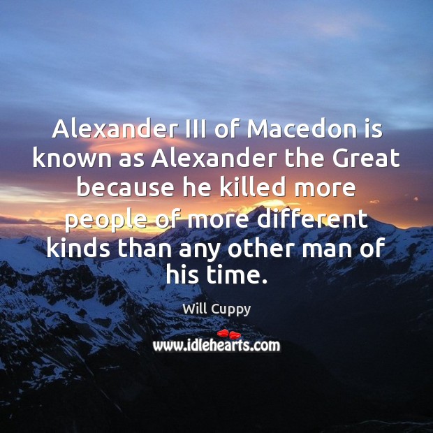 Alexander III of Macedon is known as Alexander the Great because he Will Cuppy Picture Quote
