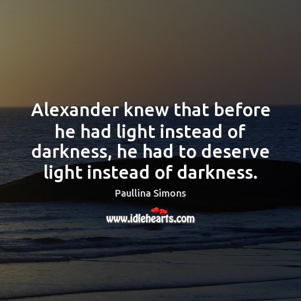 Alexander knew that before he had light instead of darkness, he had Image