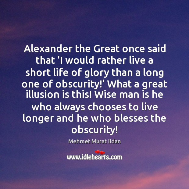 Alexander the Great once said that ‘I would rather live a short Image