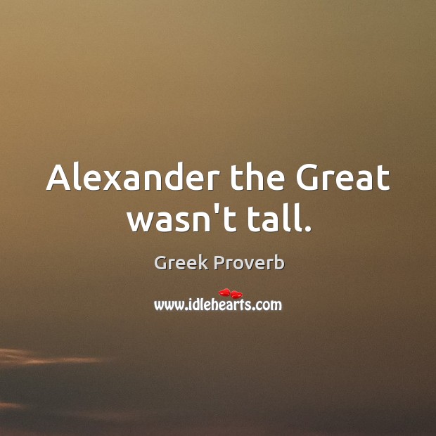 Alexander the great wasn’t tall. Greek Proverbs Image