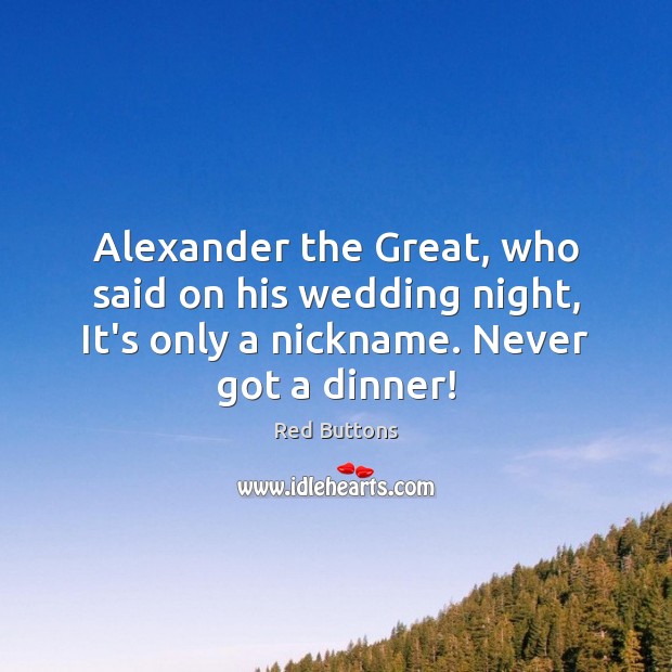 Alexander the Great, who said on his wedding night, It’s only a Red Buttons Picture Quote