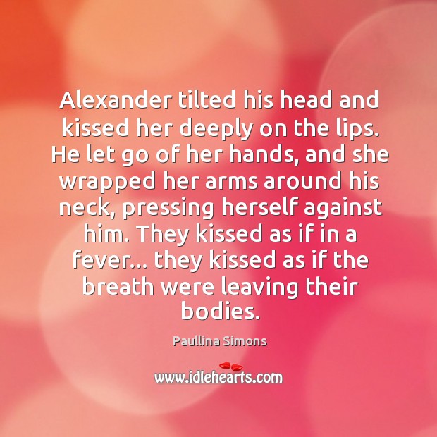 Alexander tilted his head and kissed her deeply on the lips. He Paullina Simons Picture Quote
