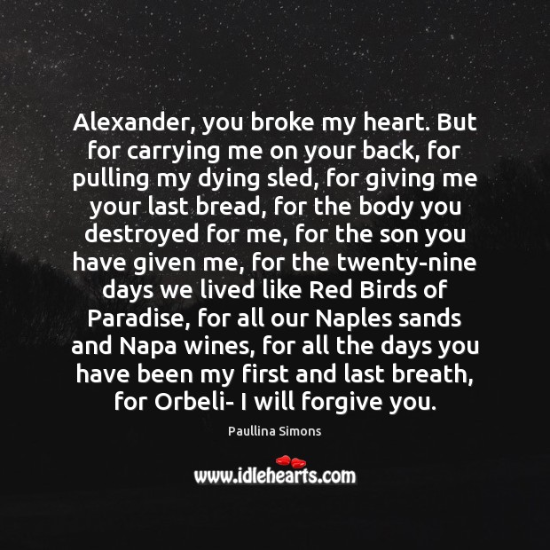 Alexander, you broke my heart. But for carrying me on your back, 