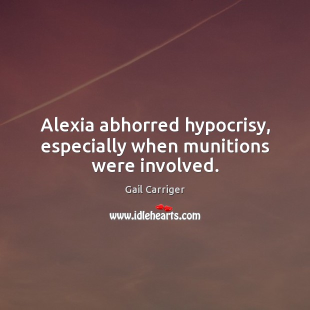 Alexia abhorred hypocrisy, especially when munitions were involved. Gail Carriger Picture Quote