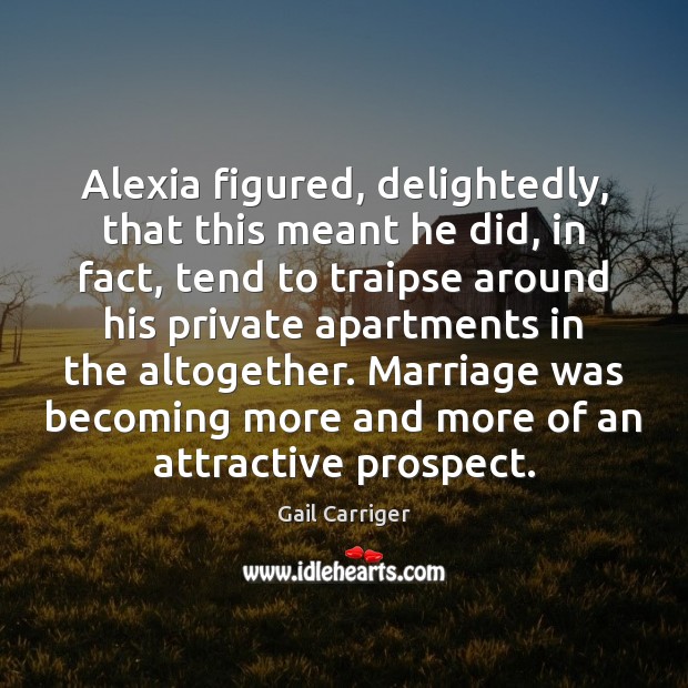 Alexia figured, delightedly, that this meant he did, in fact, tend to Gail Carriger Picture Quote