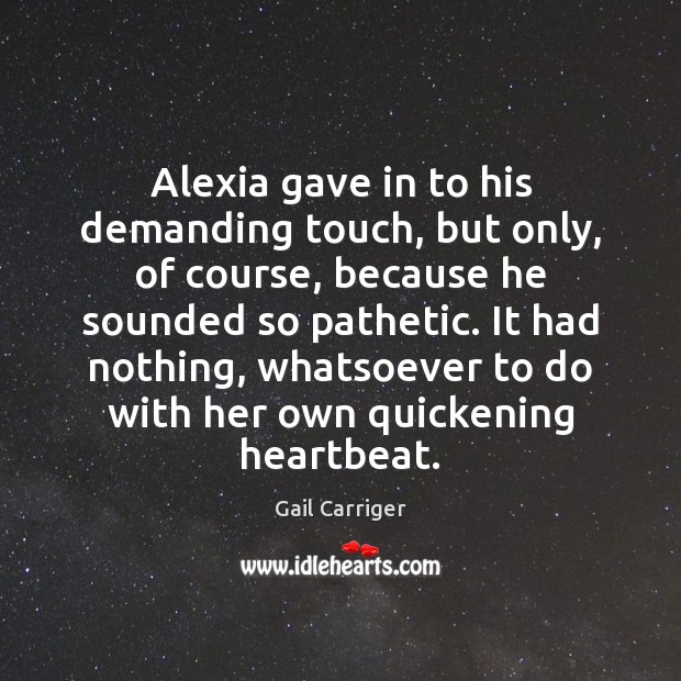 Alexia gave in to his demanding touch, but only, of course, because Gail Carriger Picture Quote