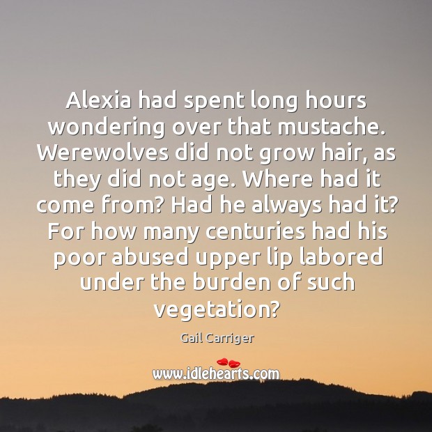 Alexia had spent long hours wondering over that mustache. Werewolves did not Gail Carriger Picture Quote