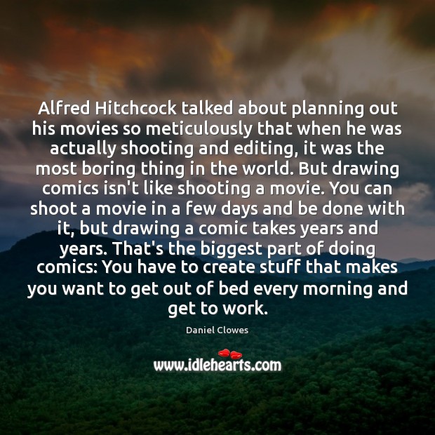 Alfred Hitchcock talked about planning out his movies so meticulously that when Daniel Clowes Picture Quote