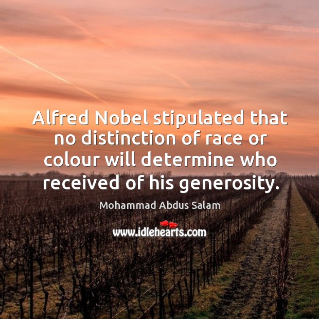 Alfred nobel stipulated that no distinction of race or colour will determine who received of his generosity. Mohammad Abdus Salam Picture Quote