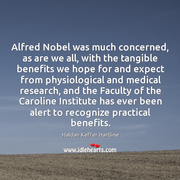 Alfred nobel was much concerned, as are we all, with the tangible benefits we Haldan Keffer Hartline Picture Quote