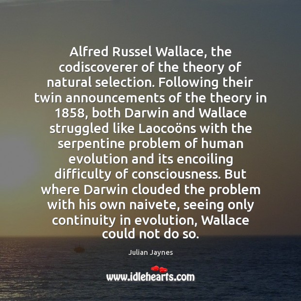 Alfred Russel Wallace, the codiscoverer of the theory of natural selection. Following Julian Jaynes Picture Quote