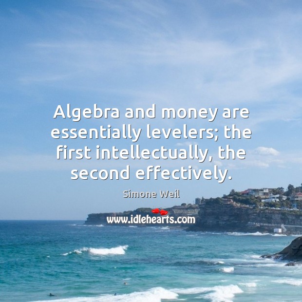Algebra and money are essentially levelers; the first intellectually, the second effectively. Simone Weil Picture Quote