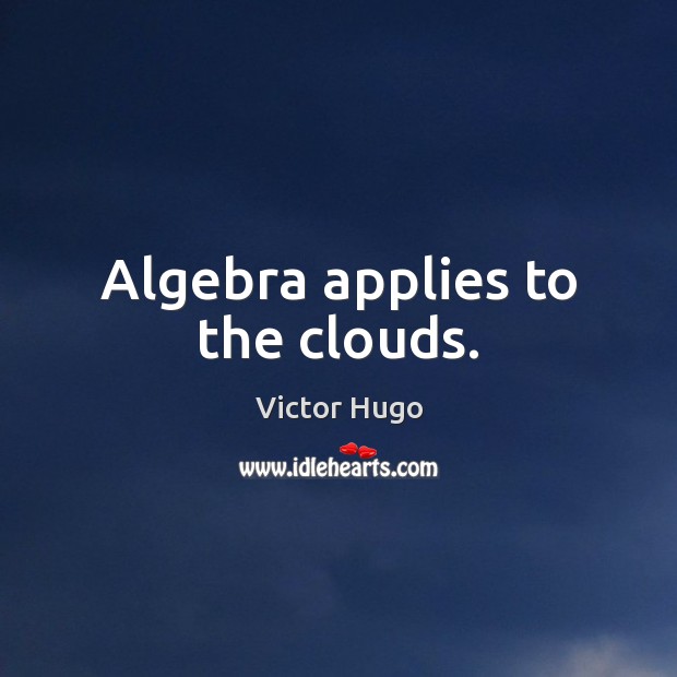 Algebra applies to the clouds. Victor Hugo Picture Quote