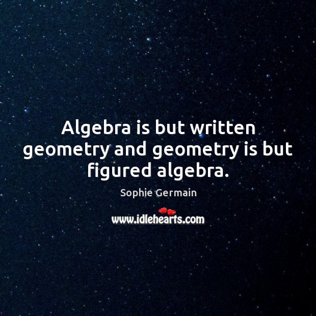 Algebra is but written geometry and geometry is but figured algebra. Sophie Germain Picture Quote