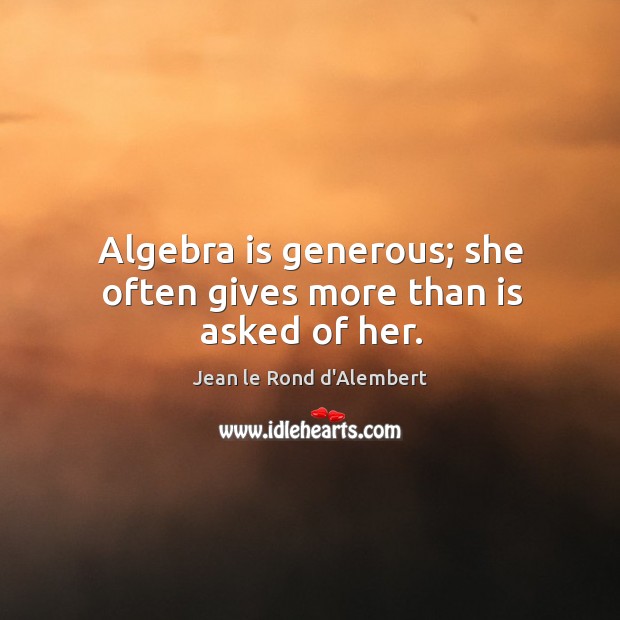 Algebra is generous; she often gives more than is asked of her. Jean le Rond d’Alembert Picture Quote
