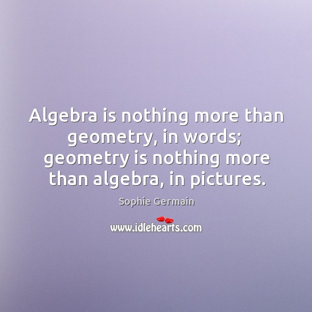Algebra is nothing more than geometry, in words;  geometry is nothing more Sophie Germain Picture Quote