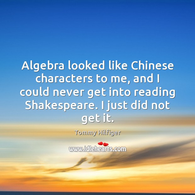 Algebra looked like Chinese characters to me, and I could never get Tommy Hilfiger Picture Quote