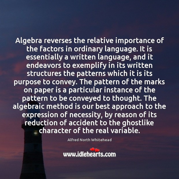 Algebra reverses the relative importance of the factors in ordinary language. It Alfred North Whitehead Picture Quote