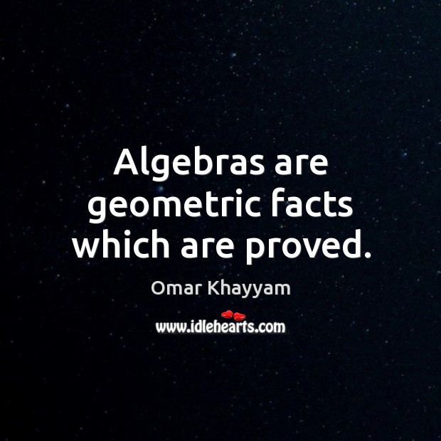 Algebras are geometric facts which are proved. Omar Khayyam Picture Quote