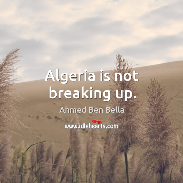 Algeria is not breaking up. Ahmed Ben Bella Picture Quote