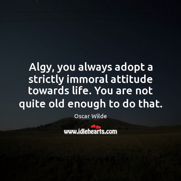 Algy, you always adopt a strictly immoral attitude towards life. You are Oscar Wilde Picture Quote