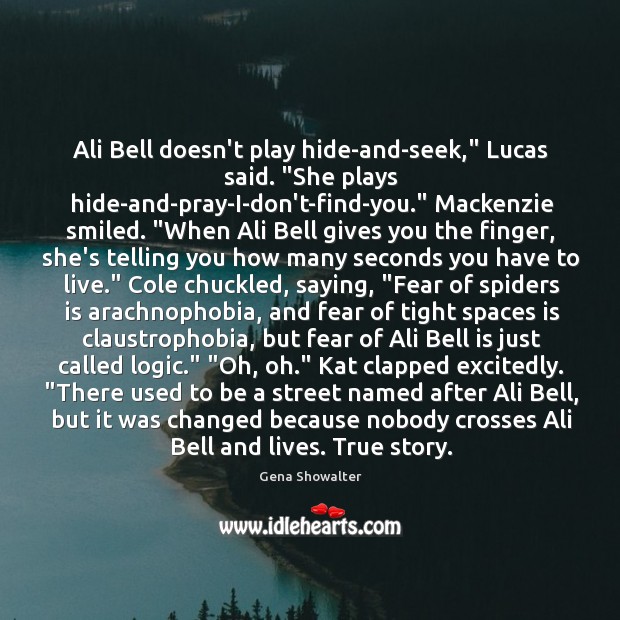 Ali Bell doesn’t play hide-and-seek,” Lucas said. “She plays hide-and-pray-I-don’t-find-you.” Mackenzie smiled. “ Image