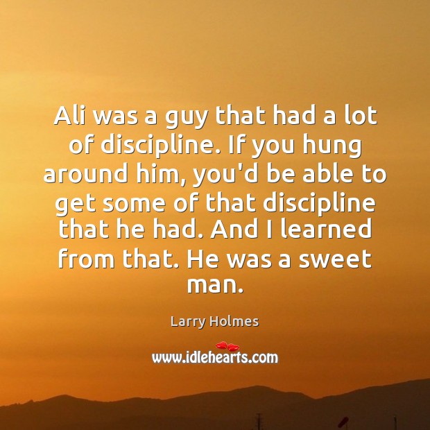 Ali was a guy that had a lot of discipline. If you Larry Holmes Picture Quote