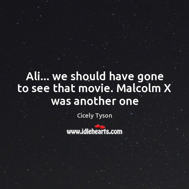 Ali… we should have gone to see that movie. Malcolm X was another one Cicely Tyson Picture Quote
