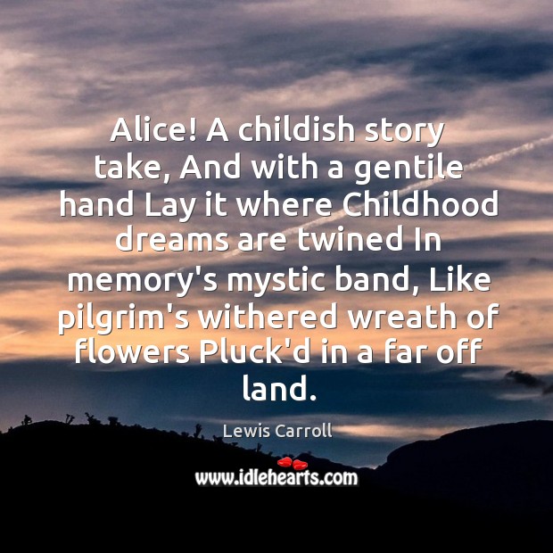Alice! A childish story take, And with a gentile hand Lay it Lewis Carroll Picture Quote