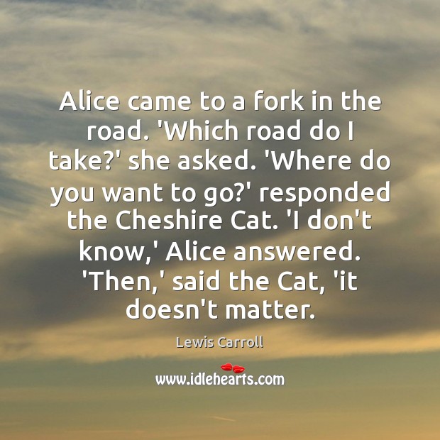 Alice came to a fork in the road. ‘Which road do I Lewis Carroll Picture Quote