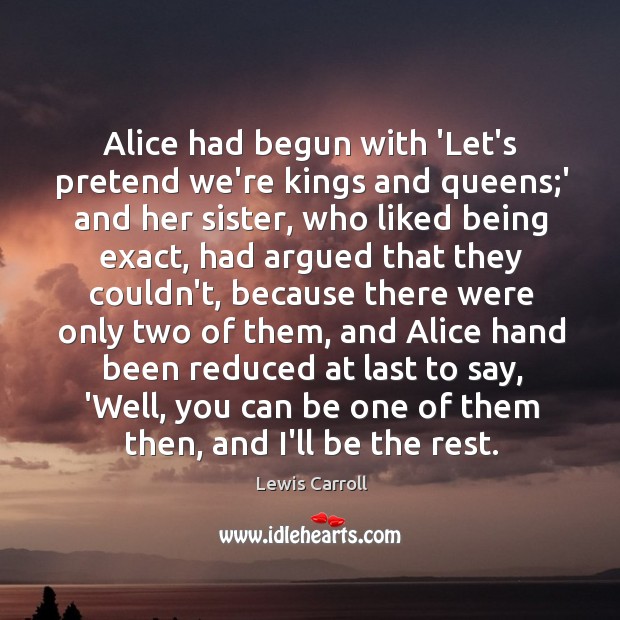 Alice had begun with ‘Let’s pretend we’re kings and queens;’ and Lewis Carroll Picture Quote
