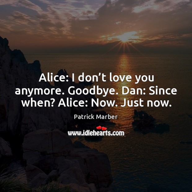 Alice: I don’t love you anymore. Goodbye. Dan: Since when? Alice: Now. Just now. Image