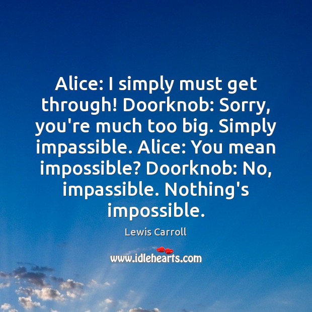 Alice: I simply must get through! Doorknob: Sorry, you’re much too big. Lewis Carroll Picture Quote